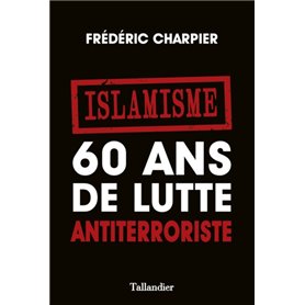 Islamisme. 60 ans de lutte antiterroriste