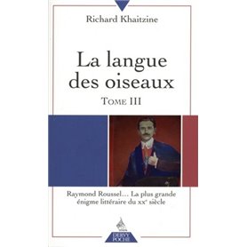 La langue des oiseaux - tome 3 Raymond Roussel... La plus grande énigme littéraire du XXe siècle